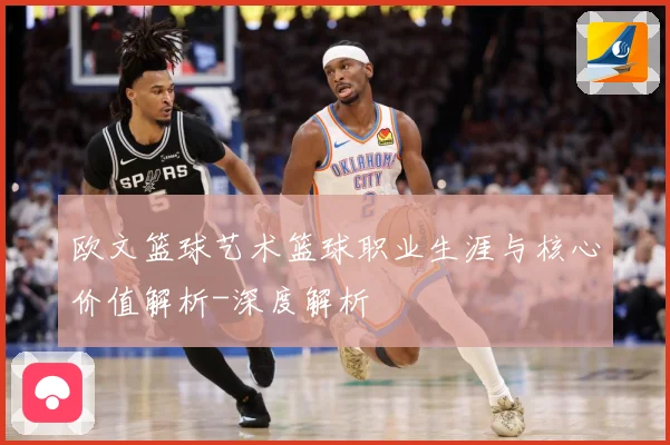 欧文篮球艺术篮球职业生涯与核心价值解析-深度解析