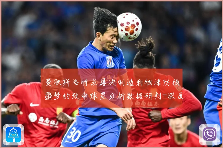 曼联斯洛特点屡次制造利物浦防线噩梦的致命球星分析数据研判-深度解析