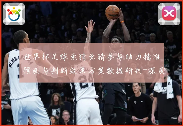 世界杯足球竞猜竞猜参与助力精准预测与判断效果方案数据研判-深度解析