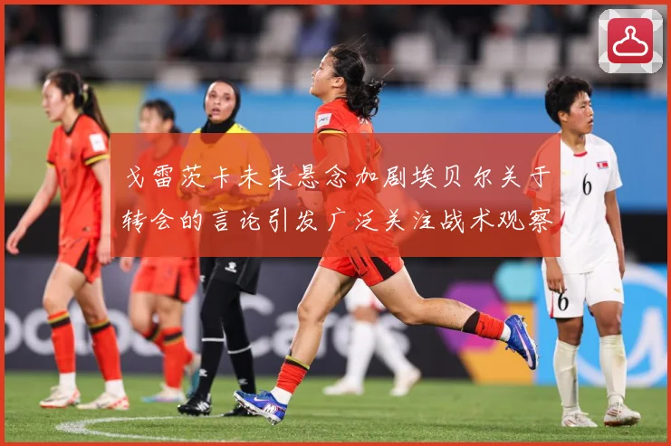 戈雷茨卡未来悬念加剧埃贝尔关于转会的言论引发广泛关注战术观察-深度解析