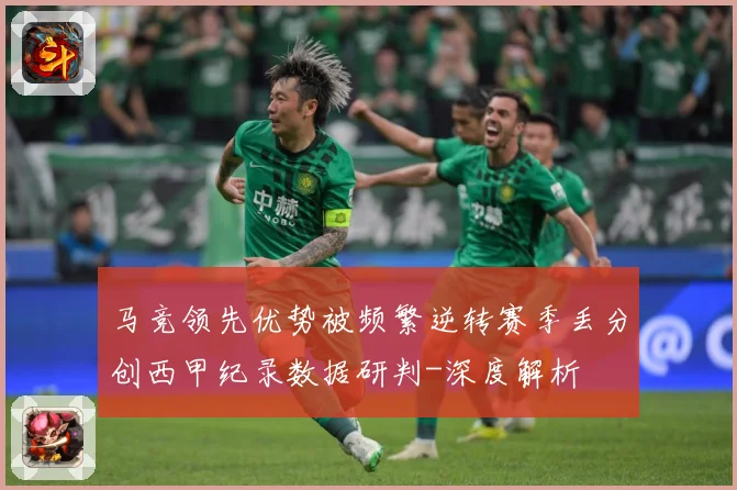 马竞领先优势被频繁逆转赛季丢分创西甲纪录数据研判-深度解析